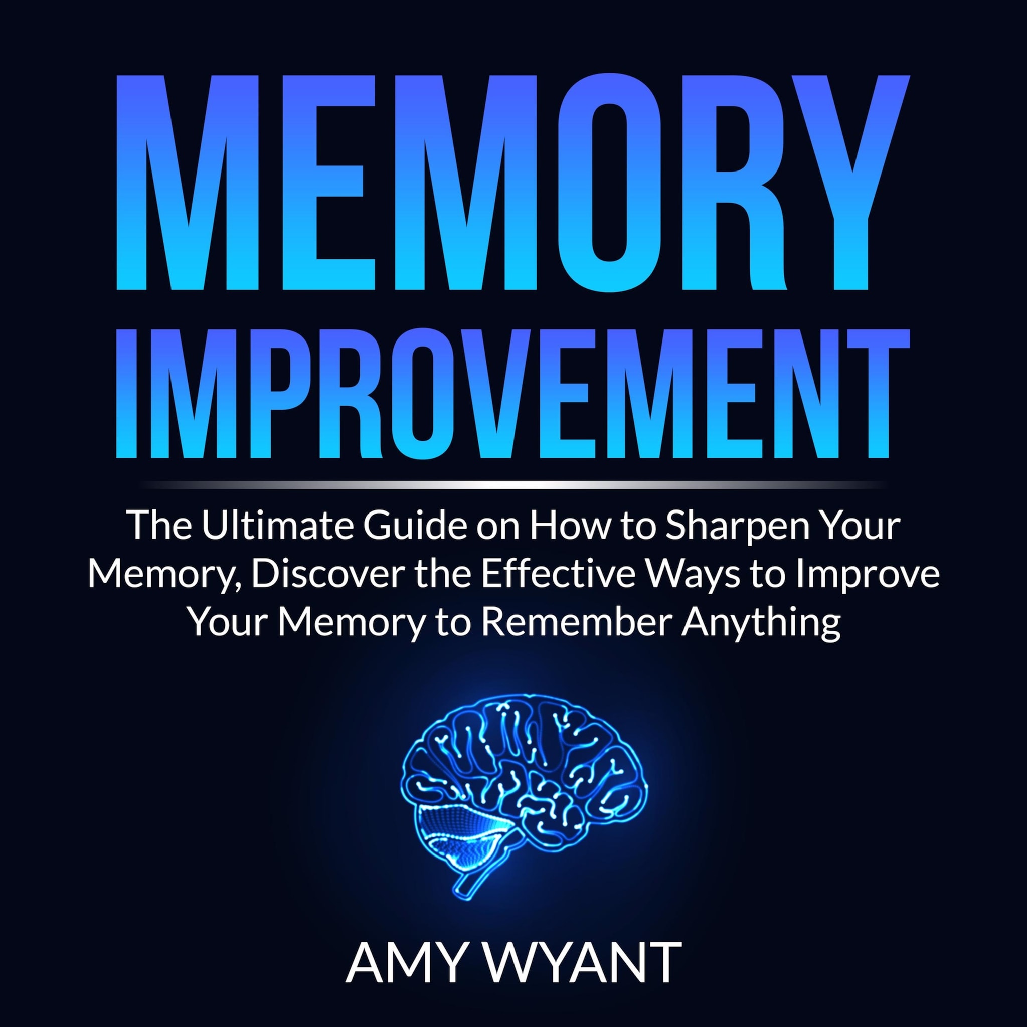 Memory Improvement: The Ultimate Guide on How to Sharpen Your Memory, Discover the Effective Ways to Improve Your Memory to Remember Anything ilmaiseksi
