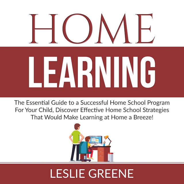 Book cover for Home Learning: The Essential Guide to a Successful Home School Program For Your Child, Discover Effective Home School Strategies That Would Make Learning at Home a Breeze!