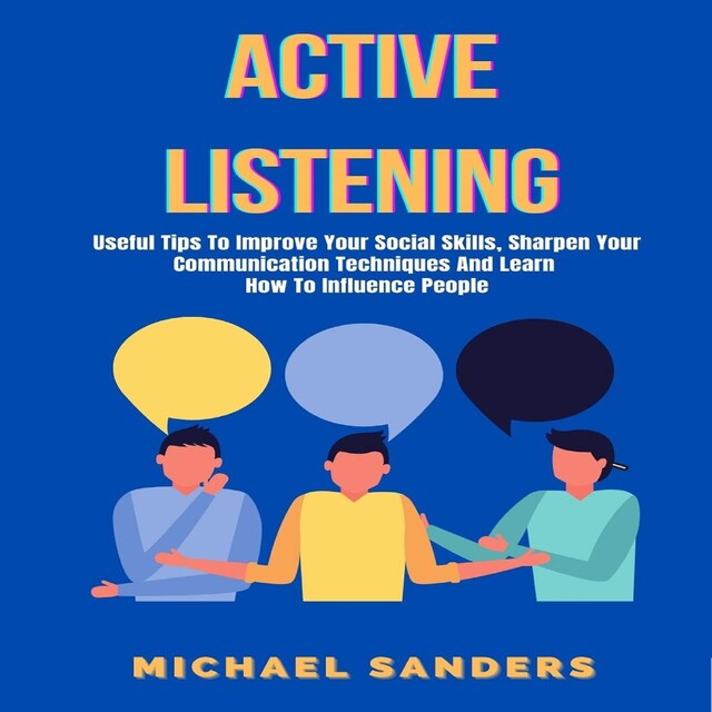 Bogomslag for Active Listening: Useful Tips to Improve Your Social Skills, Sharpen Your Communication Techniques And Learn How To Influence People