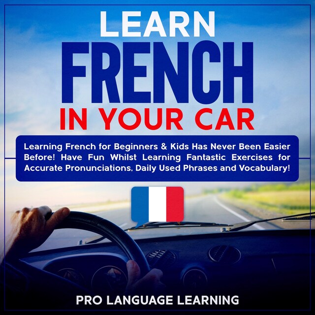 Kirjankansi teokselle Learn French in Your Car: Learning French for Beginners & Kids Has Never Been Easier Before! Have Fun Whilst Learning Fantastic Exercises for Accurate Pronunciations, Daily Used Phrases and Vocabulary!