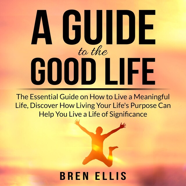 Boekomslag van A Guide to the Good Life: The Essential Guide on How to Live a Meaningful Life, Discover How Living Your Life's Purpose Can Help You Live a Life of Significance