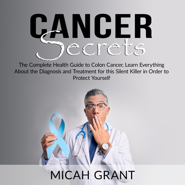 Portada de libro para Cancer Secrets: The Complete Health Guide to Colon Cancer, Learn Everything About the Diagnosis and Treatment for this Silent Killer in Order to Protect Yourself