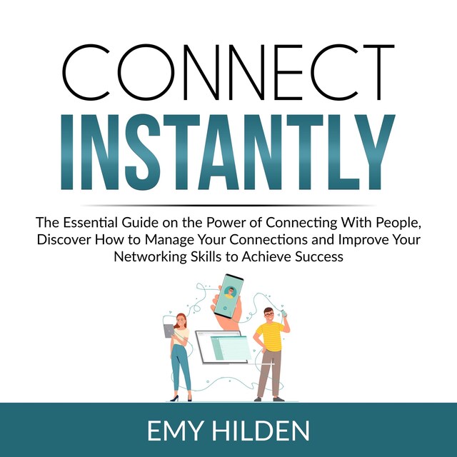 Portada de libro para Connect Instantly: The Essential Guide on the Power of Connecting With People, Discover How to Manage Your Connections and Improve Your Networking Skills to Achieve Success