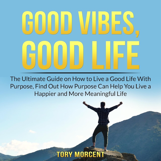 Couverture de livre pour Good Vibes, Good Life: The Ultimate Guide on How to Live a Good Life With Purpose, Find Out How Purpose Can Help You Live a Happier and More Meaningful Life