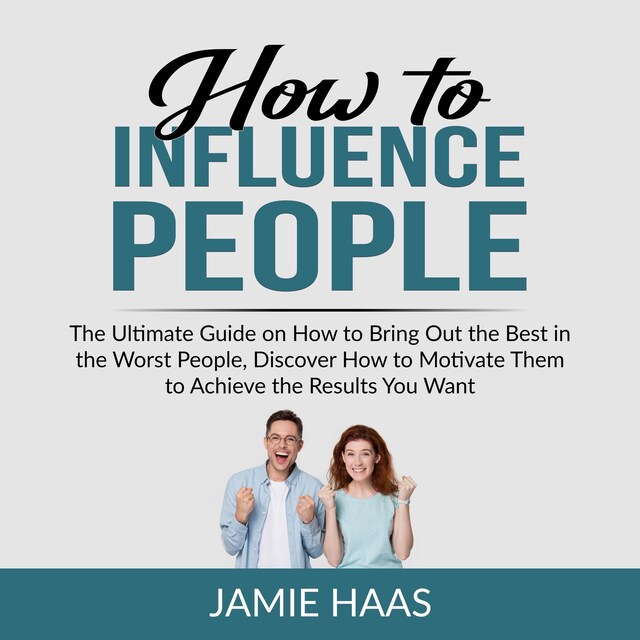 Bokomslag för How to Influence People: The Ultimate Guide on How to Bring Out the Best in the Worst People, Discover How to Motivate Them to Achieve the Results You Want