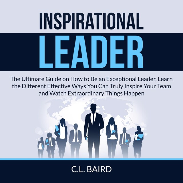 Couverture de livre pour Inspirational Leader: The Ultimate Guide on How to Be an Exceptional Leader, Learn the Different Effective Ways You Can Truly Inspire Your Team and Watch Extraordinary Things Happen