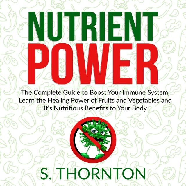 Buchcover für Nutrient Power: The Complete Guide to Boost Your Immune System, Learn the Healing Power of Fruits and Vegetables and It's Nutrious Benefits to Your Body