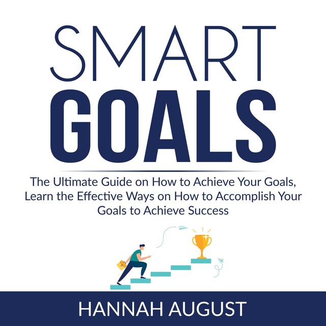 Couverture de livre pour Smart Goals: The Ultimate Guide on How to Achieve Your Goals, Learn the Effective Ways on How to Accomplish Your Goals to Achieve Success