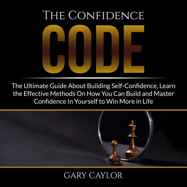 Book cover for The Confidence Code: The Ultimate Guide About Building Self-Confidence, Learn the Effective Methods On How You Can Build and Master Confidence In Yourself to Win More in Life