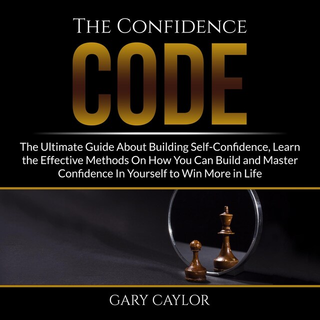 Bokomslag för The Confidence Code: The Ultimate Guide About Building Self-Confidence, Learn the Effective Methods On How You Can Build and Master Confidence In Yourself to Win More in Life