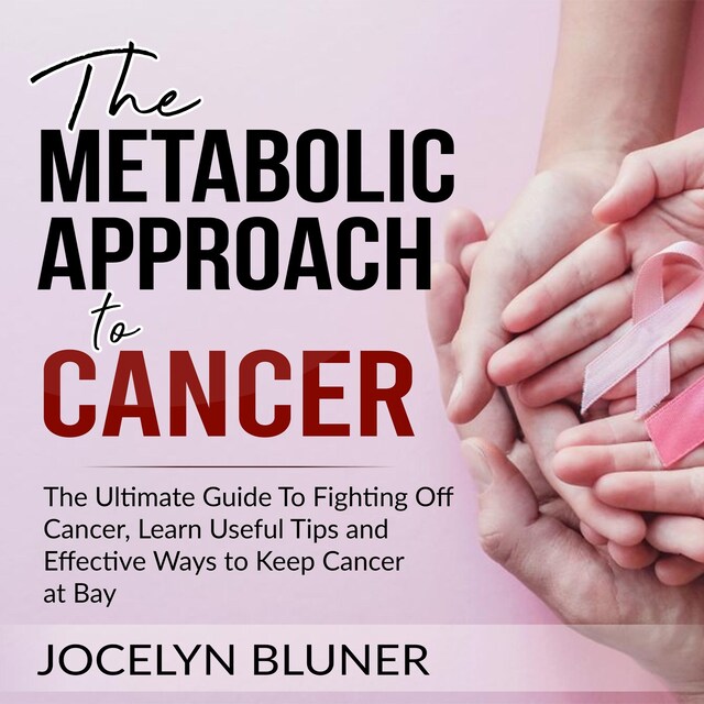 Kirjankansi teokselle The Metabolic Approach to Cancer: The Ultimate Guide To Fighting Off Cancer, Learn Useful Tips and Effective Ways to Keep Cancer at Bay