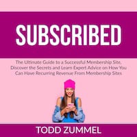 Subscribed: The Ultimate Guide to a Successful Membership Site, Discover the Secrets and Learn Expert Advice on How You Can Have Recurring Revenue From Membership Sites