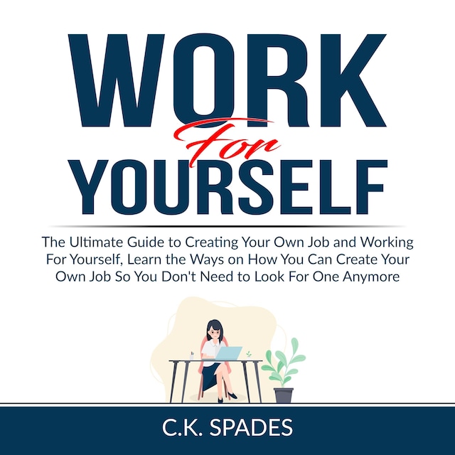 Bokomslag for Work For YourSelf: The Ultimate Guide to Creating Your Own Job and Working For Yourself, Learn the Ways on How You Can Create Your Own Job So You Don't Need to Look For One Anymore