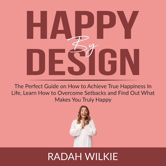 Boekomslag van Happy By Design: The Perfect Guide on How to Achieve True Happiness In Life, Learn How to Overcome Setback and Find Out What Makes You Truly Happy