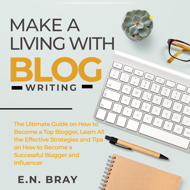 Boekomslag van Make a Living With Blog Writing: The Ultimate Guide on How to Become a Top Blogger, Learn All the Effective Strategies and Tips on How to Become a Successful Blogger and Influencer