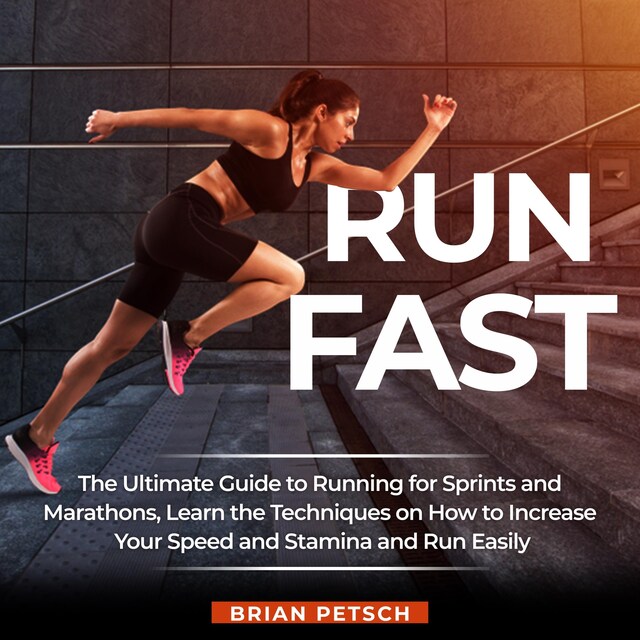 Copertina del libro per Run Fast: The Ultimate Guide to Running for Sprints and Marathons, Learn the Techniques on How to Increase Your Speed and Stamina and Run Easily