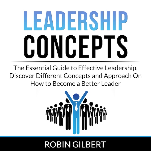 Portada de libro para Leadership Concepts: The Essential Guide to Effective Leadership, Discover Different Concepts and Approach On How to Become a Better Leader