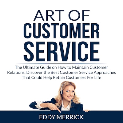 Art of Customer Service: The Ultimate Guide on How to Maintain Customer