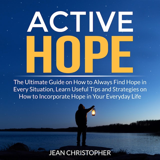 Boekomslag van Active Hope: The Ultimate Guide on How to Always Find Hope in Every Situation, Learn Useful Tips and Strategies on How to Incorporate Hope in Your Everyday Life