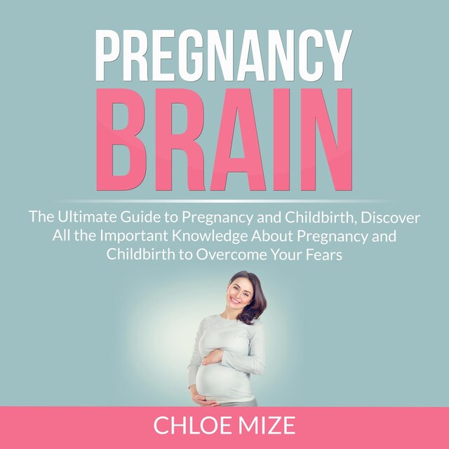 Boekomslag van Pregnancy Brain: The Ultimate Guide to Pregnancy and Childbirth, Discover All the Important Knowledge About Pregnancy and Childbirth to Overcome Your Fears