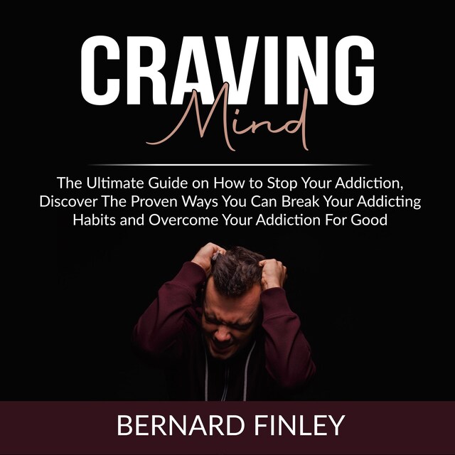 Bokomslag för Craving Mind: The Ultimate Guide on How to Stop Your Addiction, Discover The Proven Ways You Can Break Your Addicting Habits and Overcome Your Addiction For Good