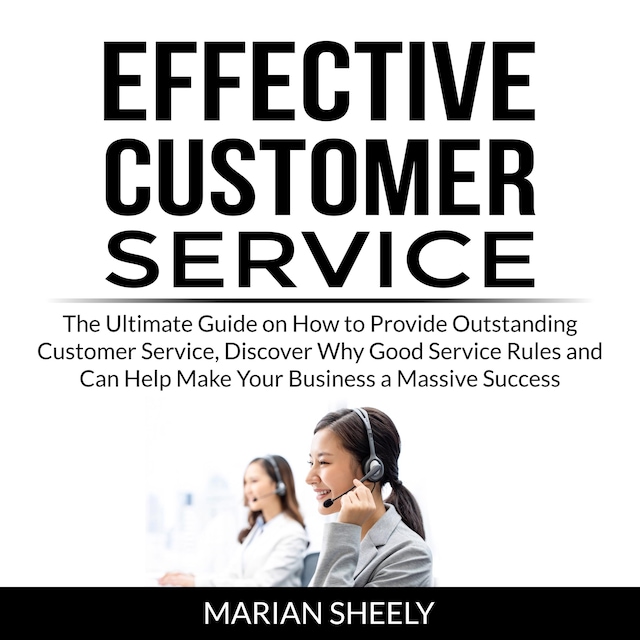 Couverture de livre pour Effective Customer Service: The Ultimate Guide on How to Provide Outstanding Customer Service, Discover Why Good Service Rules and Can Help Make Your Business a Massive Success