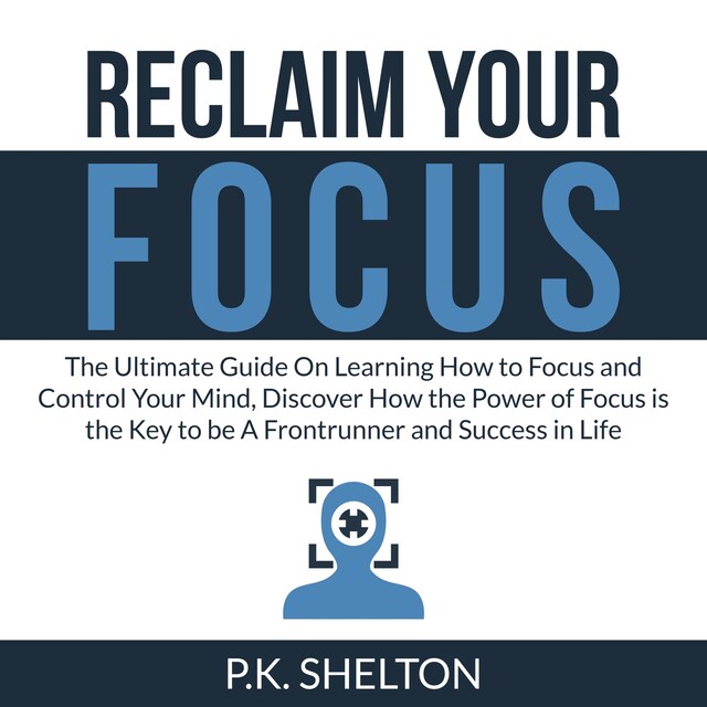 Kirjankansi teokselle Reclaim Your Focus: The Ultimate Guide On Learning How to Focus and Control Your Mind, Discover How the Power of Focus is the Key to be A Frontrunner and Success in Life