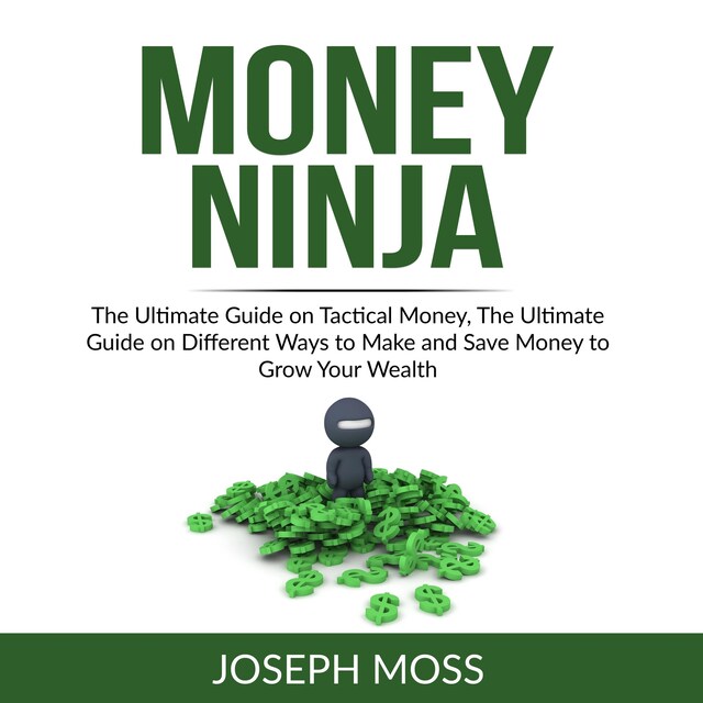 Portada de libro para Money Ninja: The Ultimate Guide on Tactical Money, The Ultimate Guide on Different Ways to Make and Save Money to Grow Your Wealth