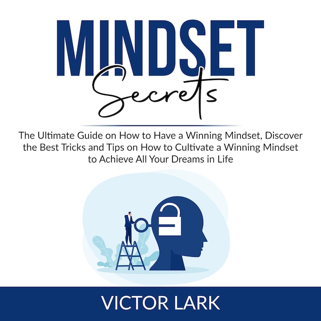 Book cover for Mindset Secrets: The Ultimate Guide on How to Have a Winning Mindset, Discover the Best Tricks and Tips on How to Cultivate a Winning Mindset to Achieve All Your Dreams in Life