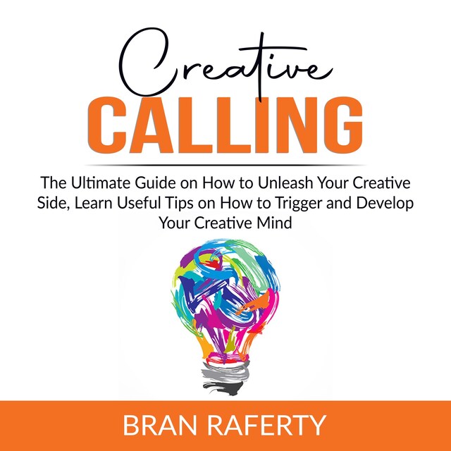Couverture de livre pour Creative Calling: The Ultimate Guide on How to Unleash Your Creative Side, Learn Useful Tips on How to Trigger and Develop Your Creative Mind