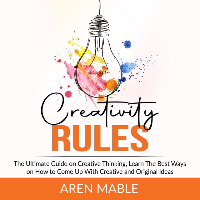 Bokomslag för Creativity Rules: The Ultimate Guide on Creative Thinking, Learn The Best Ways on How to Come Up With Creative and Original Ideas