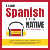 Learn Spanish Like a Native for Beginners: Learning Spanish in Your Car Has Never Been Easier! Have Fun with Crazy Vocabulary, Daily Used Phrases, Exercises & Correct Pronunciations
