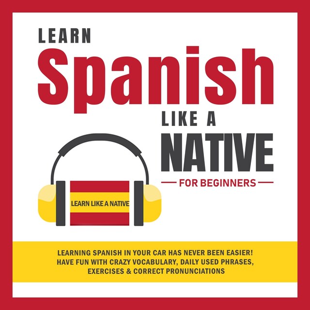 Kirjankansi teokselle Learn Spanish Like a Native for Beginners: Learning Spanish in Your Car Has Never Been Easier! Have Fun with Crazy Vocabulary, Daily Used Phrases, Exercises & Correct Pronunciations