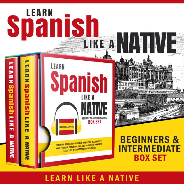 Kirjankansi teokselle Learn Spanish Like a Native – Beginners & Intermediate Box Set: Learning Spanish in Your Car Has Never Been Easier! Have Fun with Crazy Vocabulary, Daily Used Phrases & Correct Pronunciations