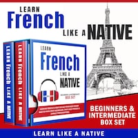 Learn French Like a Native – Beginners & Intermediate Box Set: Learning French in Your Car Has Never Been Easier! Have Fun with Crazy Vocabulary, Daily Used Phrases & Correct Pronunciations