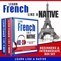 Learn French Like a Native – Beginners & Intermediate Box Set: Learning French in Your Car Has Never Been Easier! Have Fun with Crazy Vocabulary, Daily Used Phrases & Correct Pronunciations
