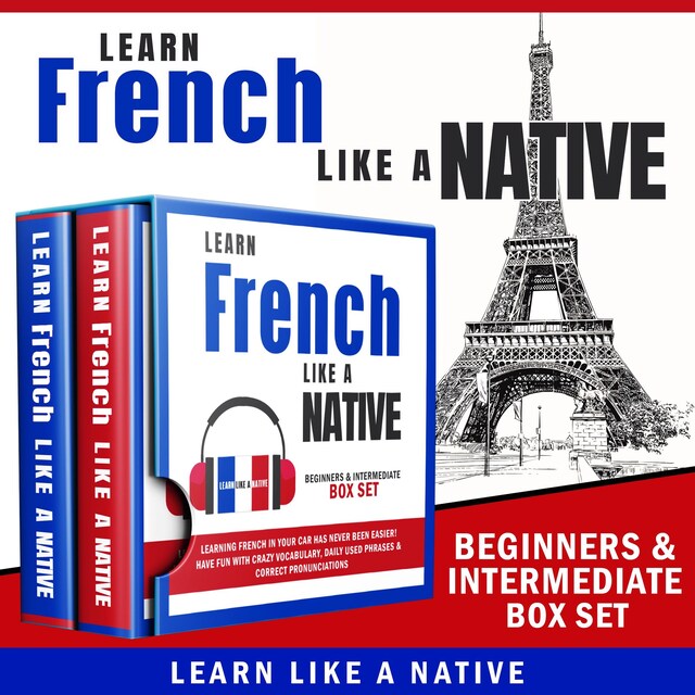 Kirjankansi teokselle Learn French Like a Native – Beginners & Intermediate Box Set: Learning French in Your Car Has Never Been Easier! Have Fun with Crazy Vocabulary, Daily Used Phrases & Correct Pronunciations