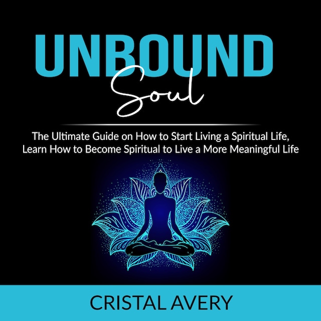 Boekomslag van Unbound Soul: The Ultimate Guide on How to Start Living a Spiritual Life, Learn How to Become Spiritual to Live a More Meaningful Life