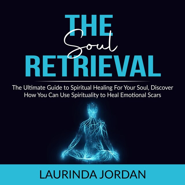 Buchcover für Soul Retrieval: The Ultimate Guide to Spiritual Healing For Your Soul, Discover How You Can Use Spirituality to Heal Emotional Scars