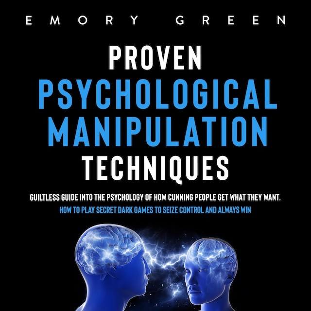 Kirjankansi teokselle Proven Psychological Manipulation Techniques: Guiltless Guide into the Psychology of How Cunning People Get What They Want. How to Play Secret Dark Games to Seize Control and Always Win