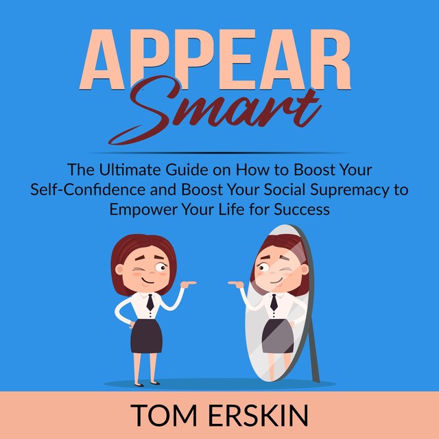 Book cover for Appear Smart: The Ultimate Guide on How to Boost Your Self-Confidence and Boost Your Social Supremacy to Empower Your Life for Success