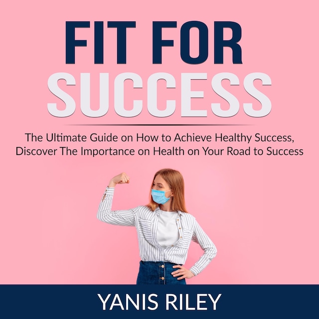 Boekomslag van Fit For Success: The Ultimate Guide on How to Achieve Healthy Success, Discover The Importance on Health on Your Road to Success