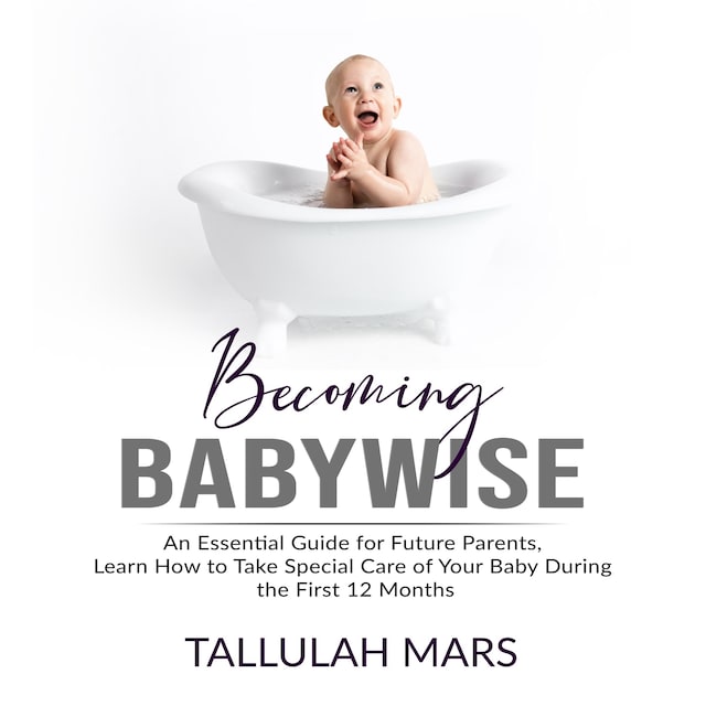 Boekomslag van Becoming Babywise: An Essential Guide for Future Parents, Learn How to Take Special Care of Your Baby During the First 12 Months