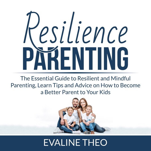 Boekomslag van Resilience Parenting: The Essential Guide to Resilient and Mindful Parenting, Learn Tips and Advice on How to Become a Better Parent to Your Kids