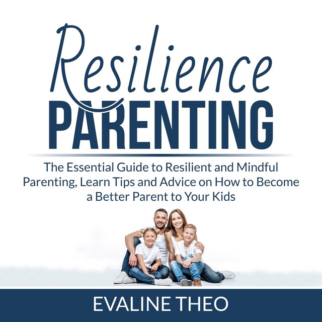 Kirjankansi teokselle Resilience Parenting: The Essential Guide to Resilient and Mindful Parenting, Learn Tips and Advice on How to Become a Better Parent to Your Kids