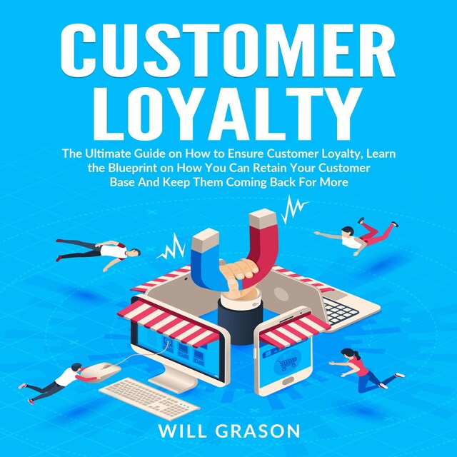 Kirjankansi teokselle Customer Loyalty: The Ultimate Guide on How to Ensure Customer Loyalty, Learn the Blueprint on How You Can Retain Your Customer Base And Keep Them Coming Back For More