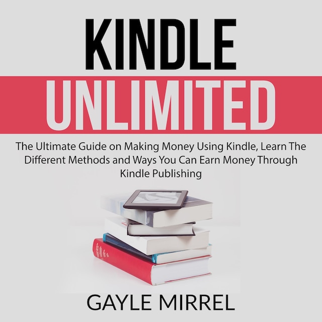 Okładka książki dla Kindle Unlimited: The Ultimate Guide on Making Money Using Kindle, Learn The Different Methods and Ways You Can Earn Money Through Kindle Publishing