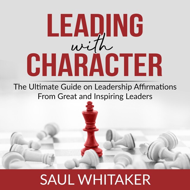 Kirjankansi teokselle Leading with Character: The Ultimate Guide on Leadership Affirmations From Great and Inspiring Leaders