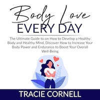 Body Love Every Day: The Ultimate Guide to on How to Develop a Healthy Body and Healthy Mind, Discover How to Increase Your Body Power and Endurance to Boost Your Overall Well-Being