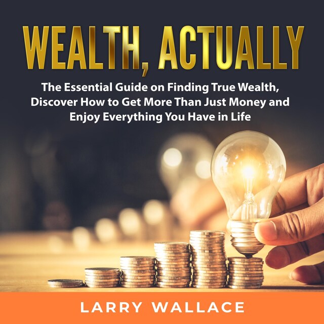 Portada de libro para Wealth, Actually: The Essential Guide on Finding True Wealth, Discover How to Get More Than Just Money and Enjoy Everything You Have in Life